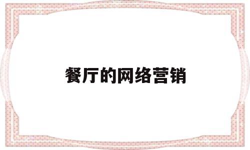 餐厅的网络营销(餐厅网络营销渠道有哪些)