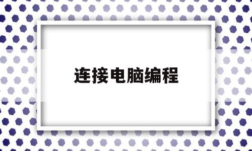 连接电脑编程(编程电脑怎么配)