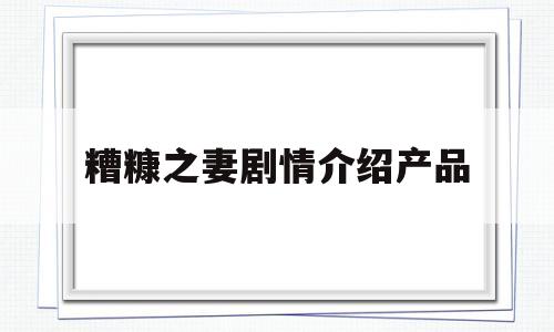 糟糠之妻剧情介绍产品(糟糠之妻主演是谁)