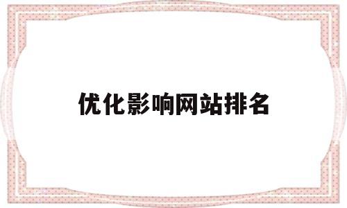 优化影响网站排名(优化网站排名需要多少钱)