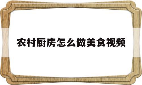 农村厨房怎么做美食视频(农村厨房怎么做美食视频教程)