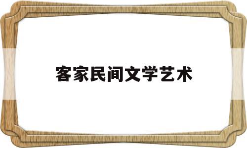 客家民间文学艺术(客家民间文学艺术特点)