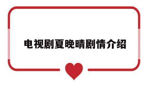 电视剧夏晚晴剧情介绍(夏晚晴什么电视剧谁演的)