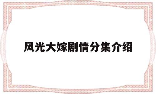 风光大嫁剧情分集介绍(142集完整剧情介绍大结局)