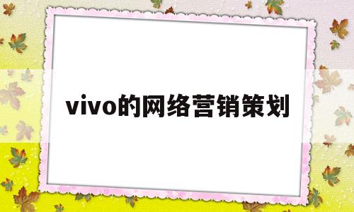 vivo的网络营销策划(vivo市场营销策划方案)