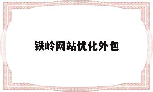 铁岭网站优化外包(铁岭网站建设哪家好)