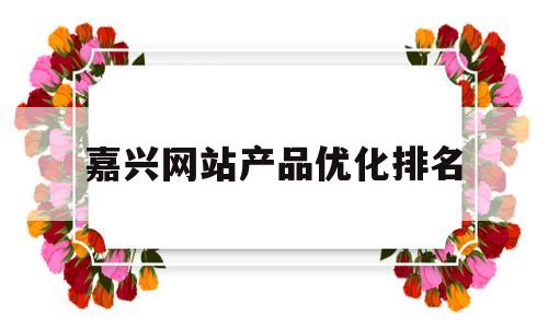 嘉兴网站产品优化排名(嘉兴网站推广排名)