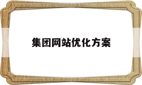 集团网站优化方案(网站优化公司设计方案)