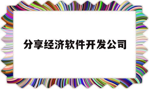 分享经济软件开发公司(软件技术分享)