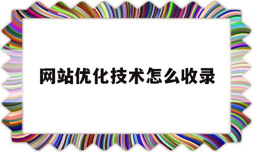 网站优化技术怎么收录(网站优化怎么写)