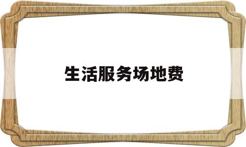 生活服务场地费(场地费和服务费)