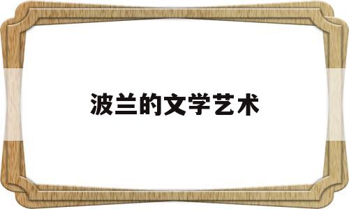 波兰的文学艺术(波兰的文学艺术是什么)