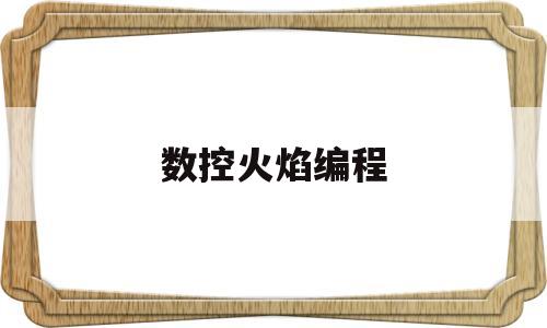 数控火焰编程(数控火焰编程代码)