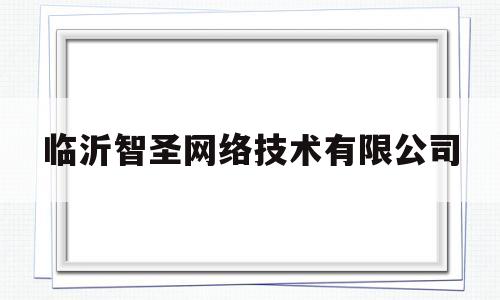 临沂智圣网络技术有限公司(临沂智圣网络技术有限公司招聘)
