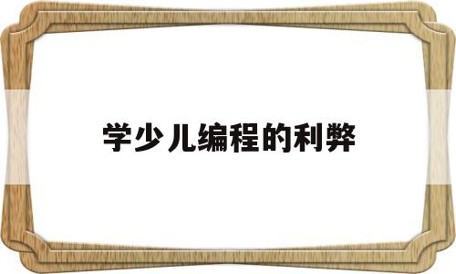 学少儿编程的利弊(学少儿编程的利弊分析)