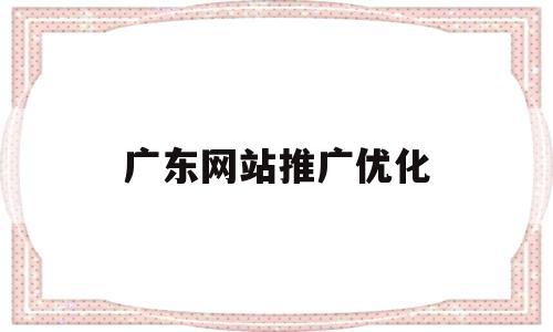 广东网站推广优化(广州网站优化推广)