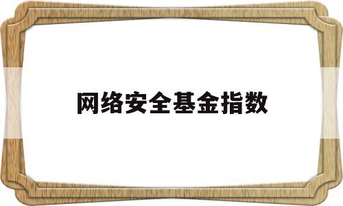 网络安全基金指数(网络安全基金指数怎么算)