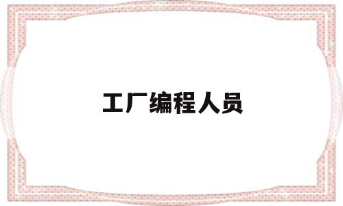 工厂编程人员(工厂编程人员工资多少)