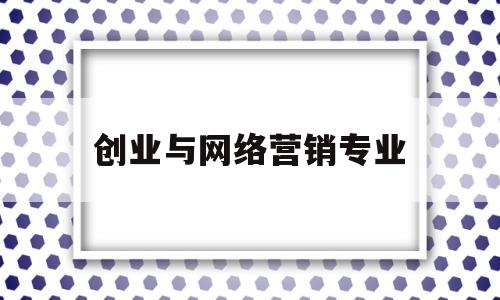 创业与网络营销专业(2024年必火的创业项目)
