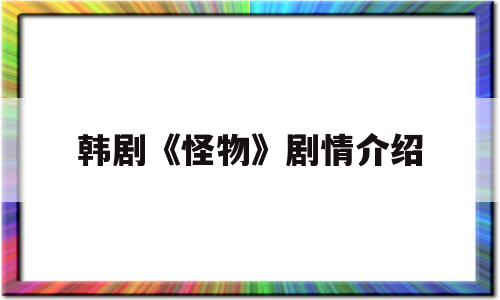 韩剧《怪物》剧情介绍(韩剧怪物剧情介绍大全)