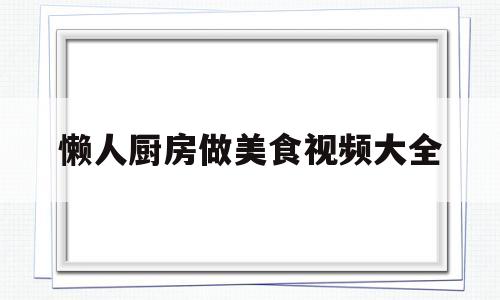 懒人厨房做美食视频大全(懒人厨艺)