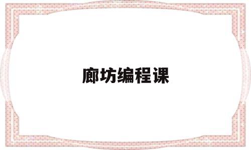 廊坊编程课(廊坊编导的培训学校)