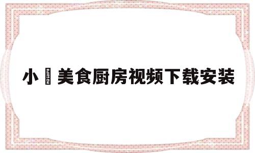 小玥美食厨房视频下载安装(小月月美食)