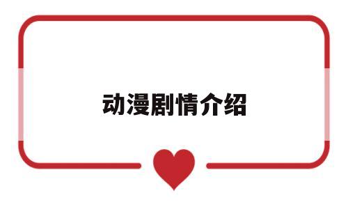 动漫剧情介绍(动漫剧情简介)