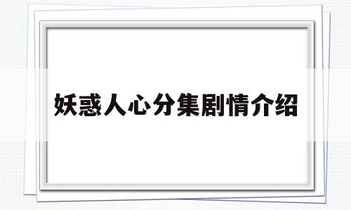 妖惑人心分集剧情介绍(妖惑剧本剧透)