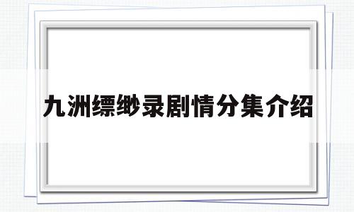九洲缥缈录剧情分集介绍(九洲缥缈录剧情分集介绍大全)