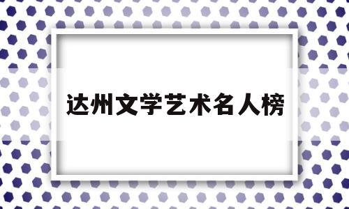 达州文学艺术名人榜(达州文艺学校)