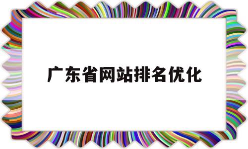 广东省网站排名优化(广东名牌网站)