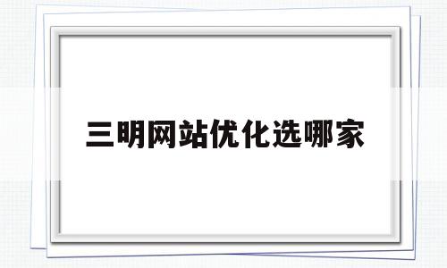 三明网站优化选哪家(三明百度整站优化服务)