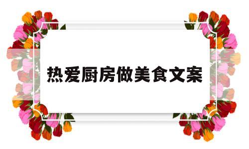 热爱厨房做美食文案(写热爱厨房优美的句子)