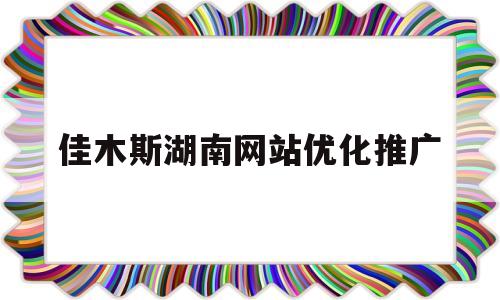 佳木斯湖南网站优化推广(佳木斯百度整站优化服务)