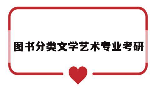 图书分类文学艺术专业考研(文学类图书属于哪个学科分类)