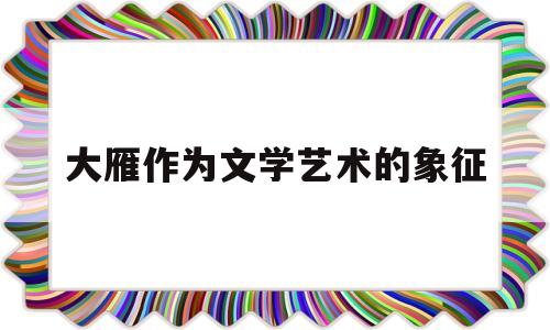 大雁作为文学艺术的象征(大雁作为文学艺术的象征英语)