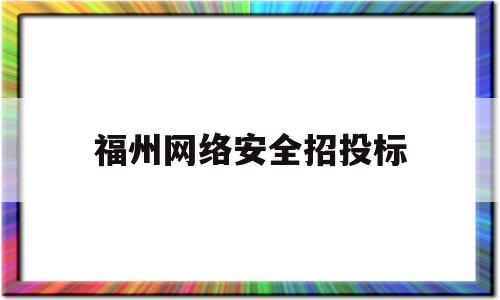 福州网络安全招投标(福建省网络安全技术检查平台建设服务类采购项目)