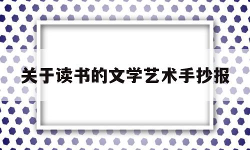关于读书的文学艺术手抄报(关于读书类的手抄报怎么画)