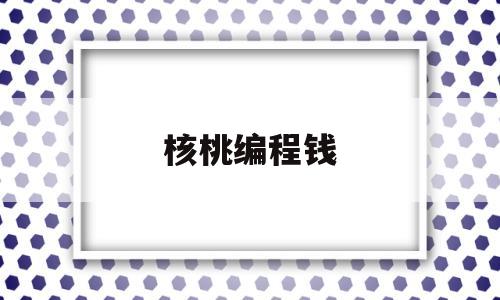 核桃编程钱(核桃编程真的有用吗)