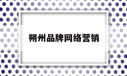 朔州品牌网络营销(品牌网络营销案例)