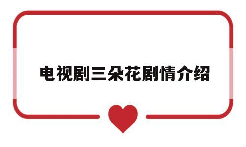 电视剧三朵花剧情介绍(电视剧三朵花)