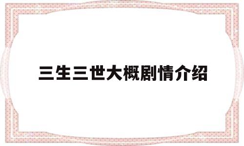 三生三世大概剧情介绍(三生三世剧情简介概括)