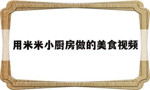 用米米小厨房做的美食视频(米米厨具)