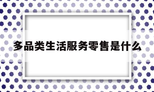 多品类生活服务零售是什么(多品连锁超市)
