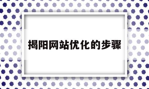 揭阳网站优化的步骤(网站优化的十大流程)