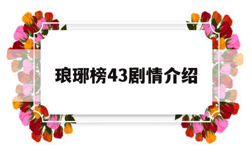 琅琊榜43剧情介绍(琅琊榜44剧情介绍)