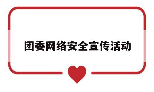 团委网络安全宣传活动(网络安全团活动策划)