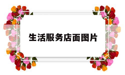 生活服务店面图片(生活服务门店照片)