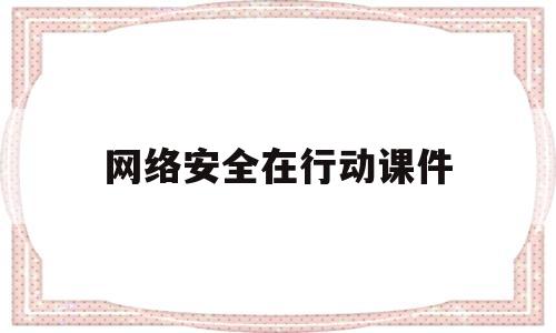 网络安全在行动课件(网络安全活动视频)
